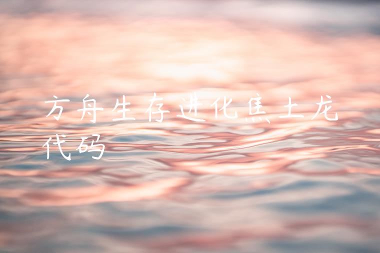 方舟生存进化焦土龙代码