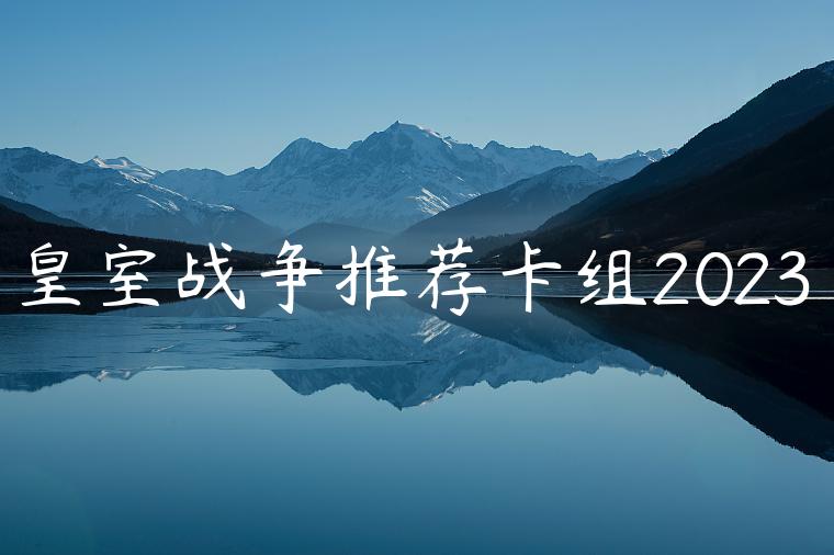 皇室战争推荐卡组2023
