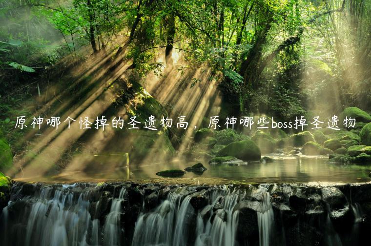 原神哪个怪掉的圣遗物高，原神哪些boss掉圣遗物