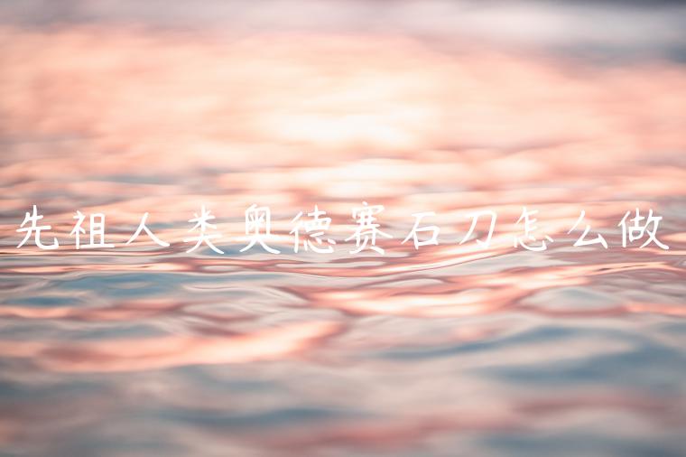 先祖人类奥德赛石刀怎么做