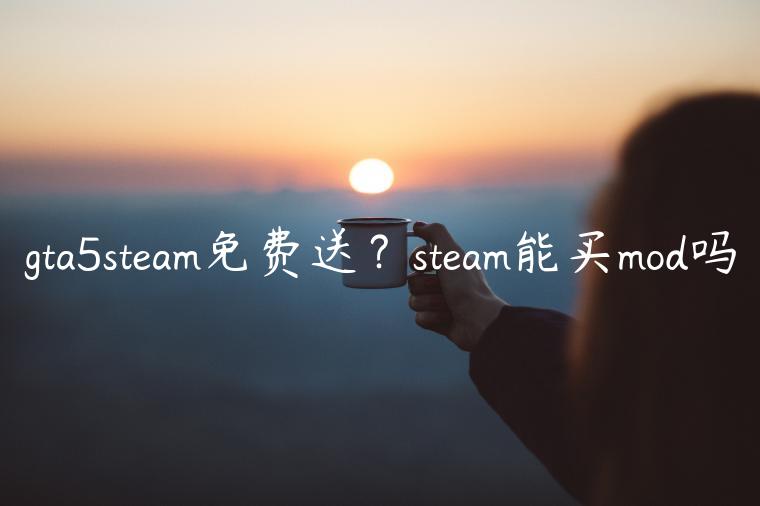 gta5steam免费送？steam能买mod吗