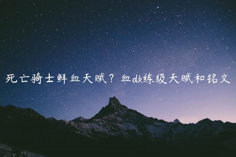 死亡骑士鲜血天赋？血dk练级天赋和铭文