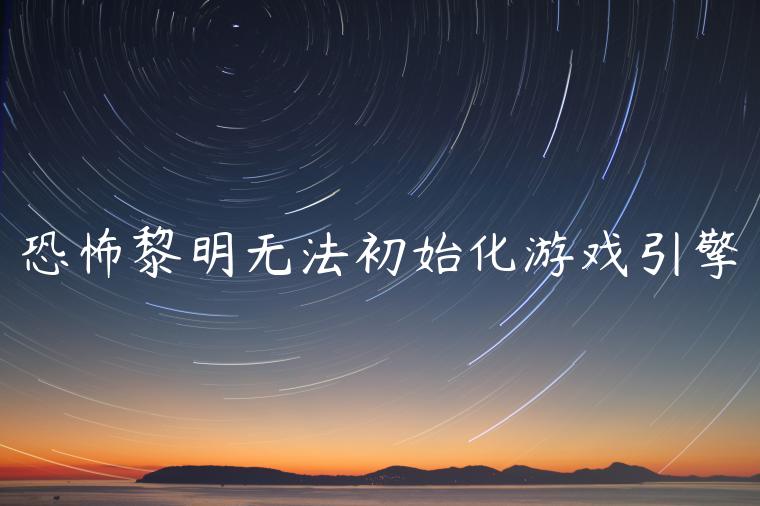 恐怖黎明无法初始化游戏引擎