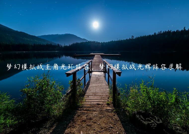 梦幻模拟战主角光环阵容，梦幻模拟战光辉阵容求解