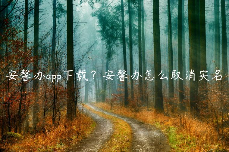 安馨办app下载？安馨办怎么取消实名