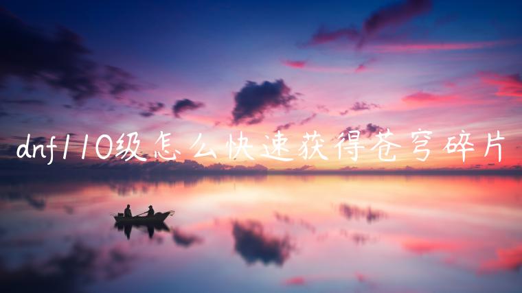 dnf110级怎么快速获得苍穹碎片