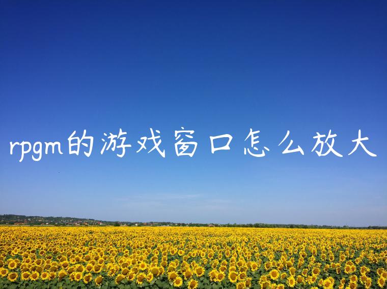 rpgm的游戏窗口怎么放大