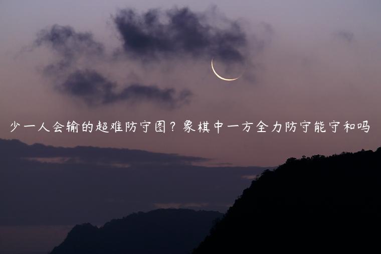 少一人会输的超难防守图？象棋中一方全力防守能守和吗
