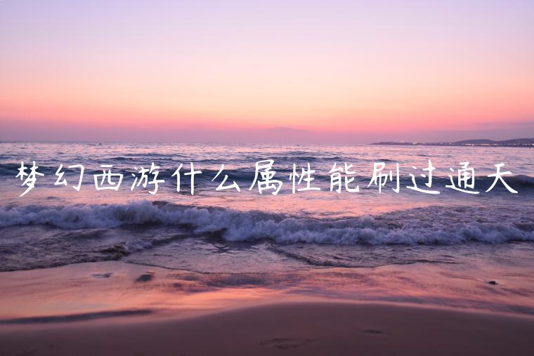 梦幻西游什么属性能刷过通天
