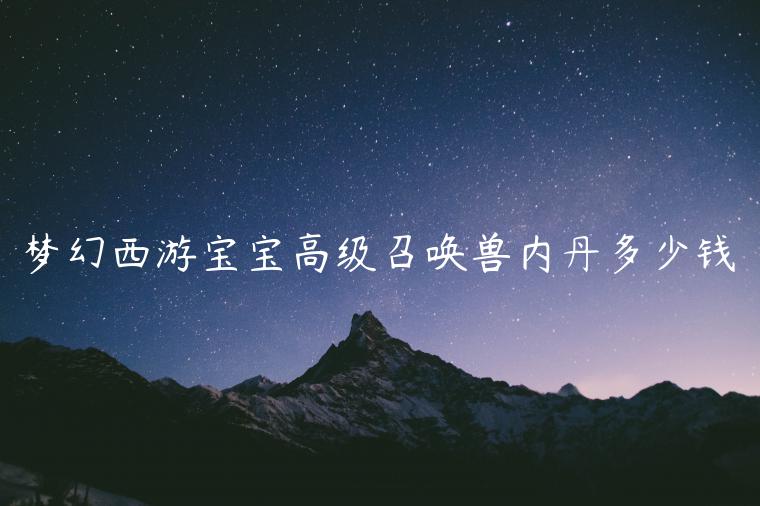 梦幻西游宝宝高级召唤兽内丹多少钱