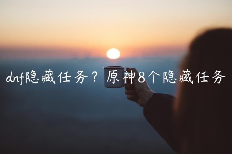 dnf隐藏任务？原神8个隐藏任务