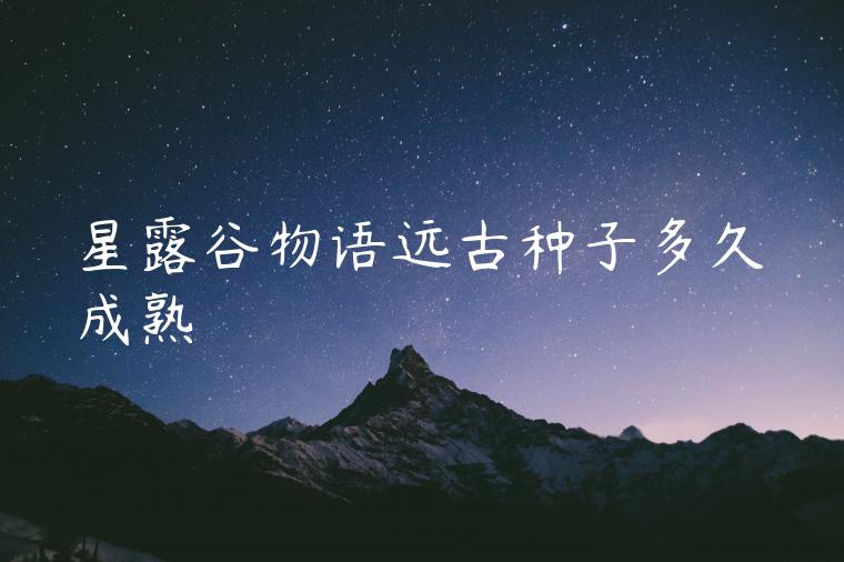 星露谷物语远古种子多久成熟