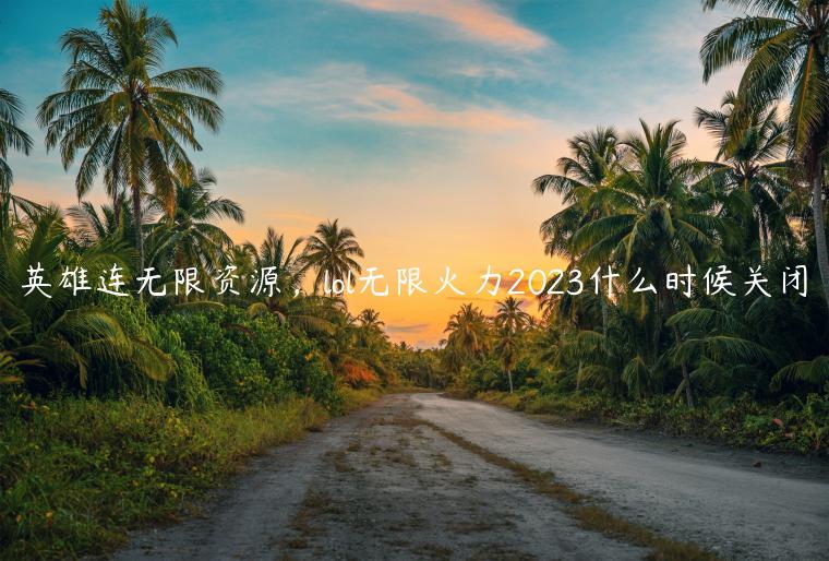 英雄连无限资源，lol无限火力2023什么时候关闭