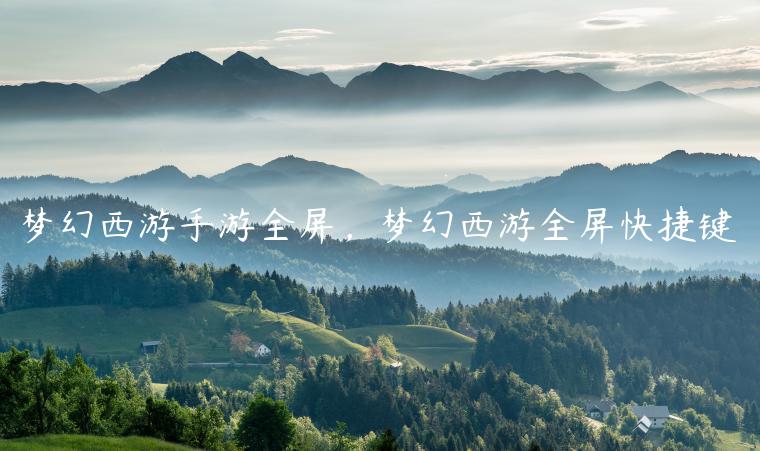 梦幻西游手游全屏，梦幻西游全屏快捷键