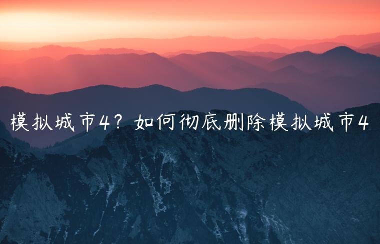 模拟城市4？如何彻底删除模拟城市4