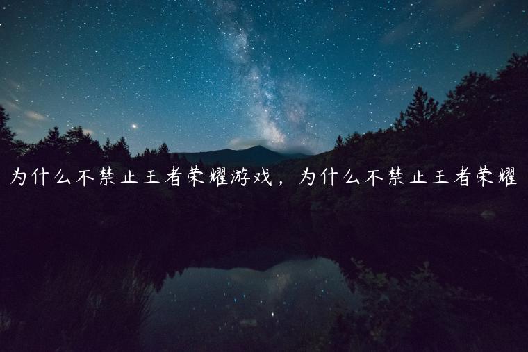 为什么不禁止王者荣耀游戏，为什么不禁止王者荣耀