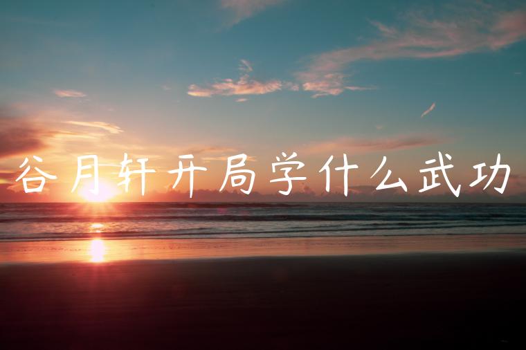 谷月轩开局学什么武功