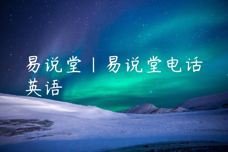 易说堂|易说堂电话英语