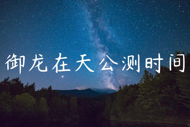 御龙在天公测时间