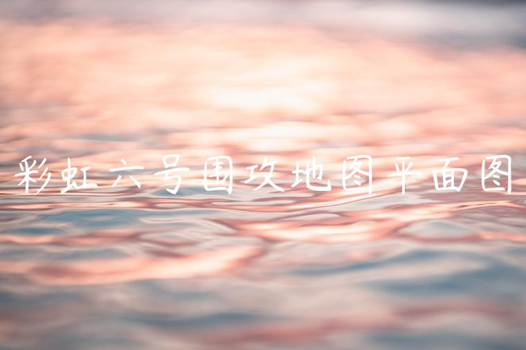 彩虹六号围攻地图平面图