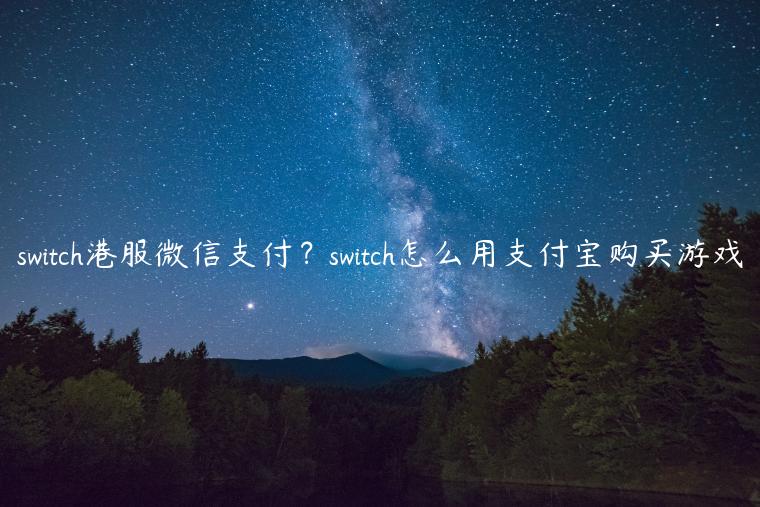 switch港服微信支付？switch怎么用支付宝购买游戏