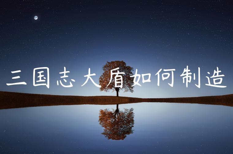 三国志大盾如何制造