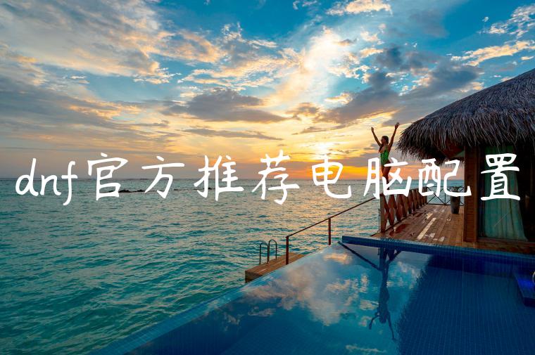 dnf官方推荐电脑配置