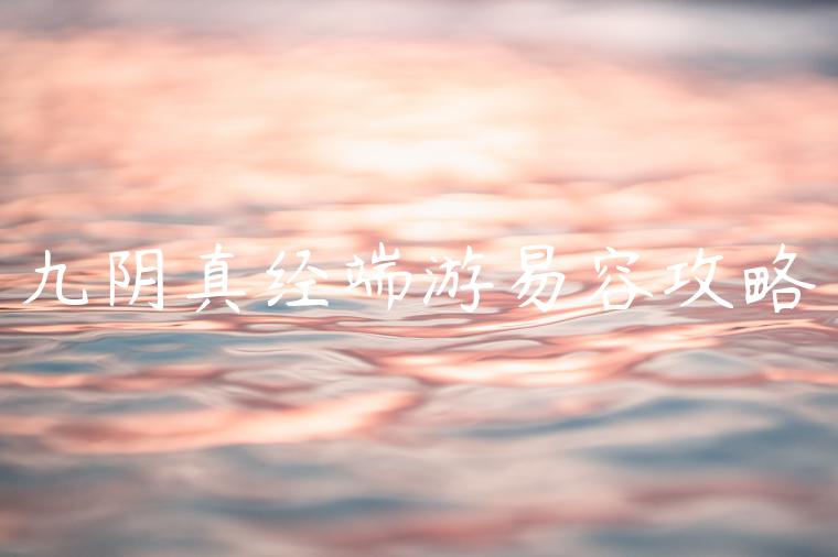 九阴真经端游易容攻略