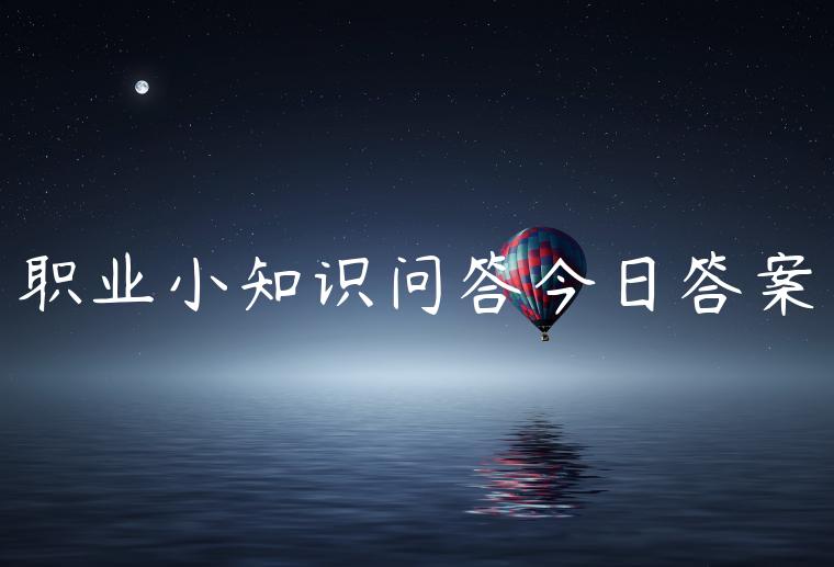 职业小知识问答今日答案
