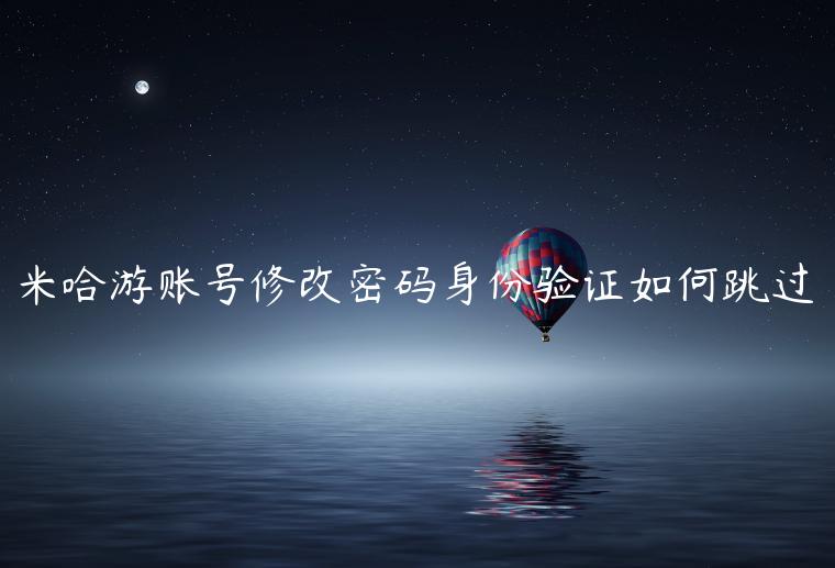 米哈游账号修改密码身份验证如何跳过