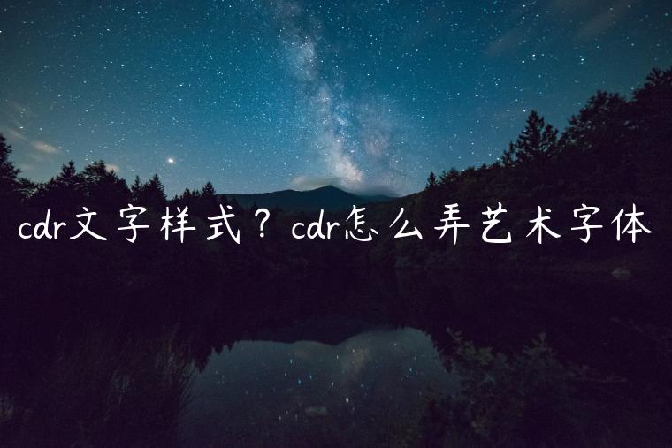 cdr文字样式？cdr怎么弄艺术字体