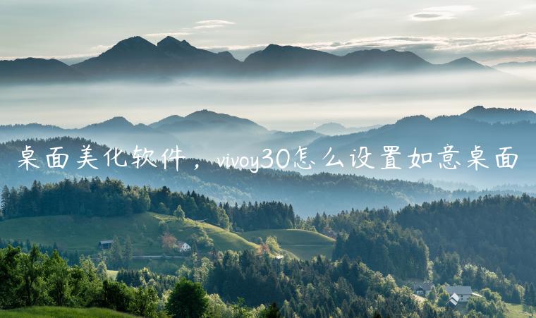桌面美化软件，vivoy30怎么设置如意桌面
