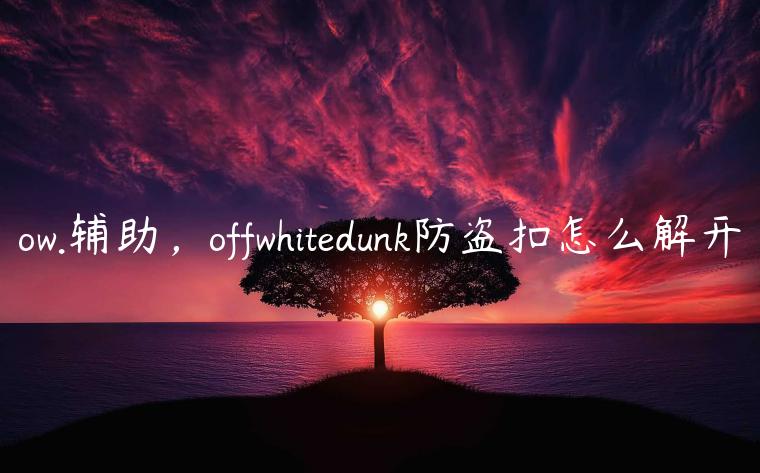 ow.辅助，offwhitedunk防盗扣怎么解开