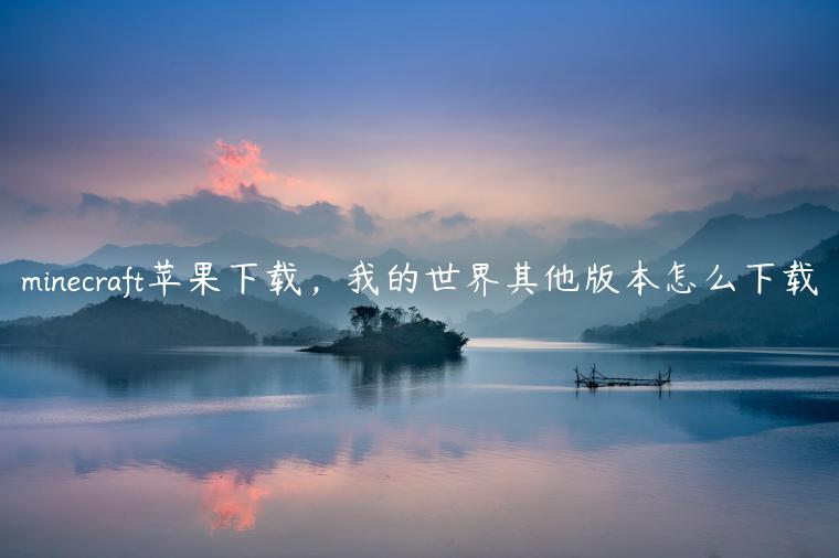 minecraft苹果下载，我的世界其他版本怎么下载