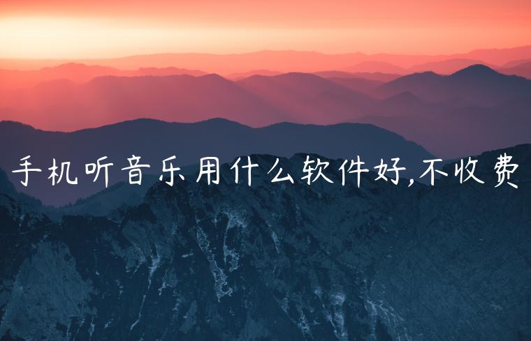 手机听音乐用什么软件好,不收费