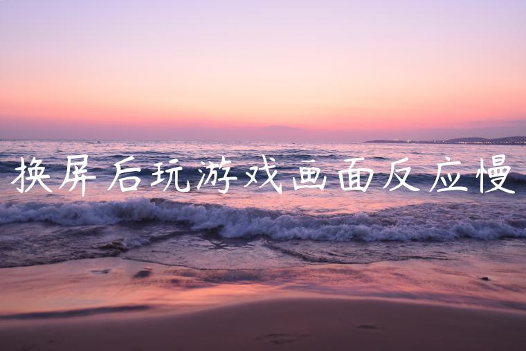 换屏后玩游戏画面反应慢