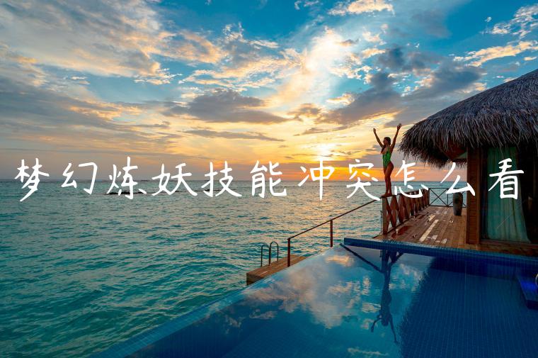 梦幻炼妖技能冲突怎么看