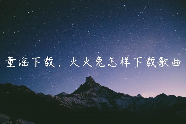 童谣下载，火火兔怎样下载歌曲