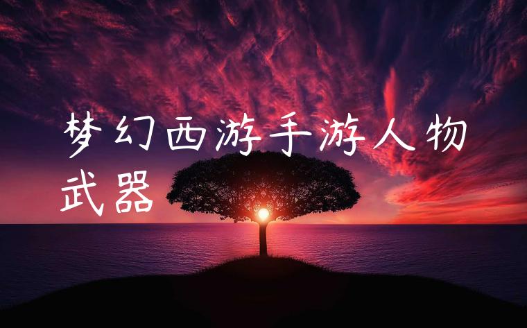 梦幻西游手游人物武器