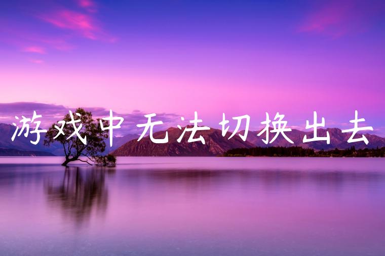 游戏中无法切换出去