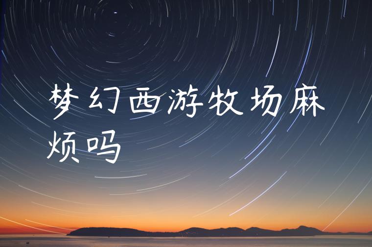 梦幻西游牧场麻烦吗