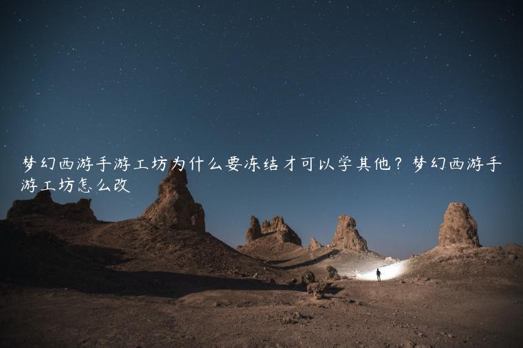 梦幻西游手游工坊为什么要冻结才可以学其他？梦幻西游手游工坊怎么改