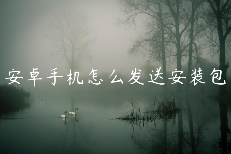 安卓手机怎么发送安装包