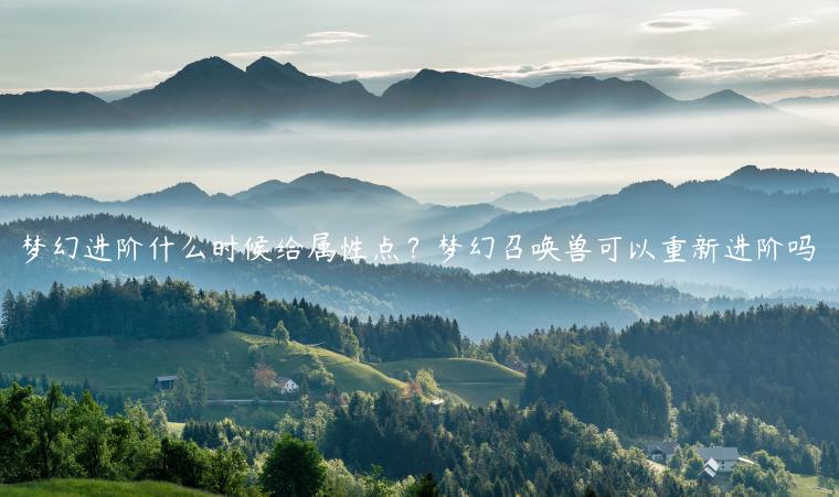 梦幻进阶什么时候给属性点？梦幻召唤兽可以重新进阶吗