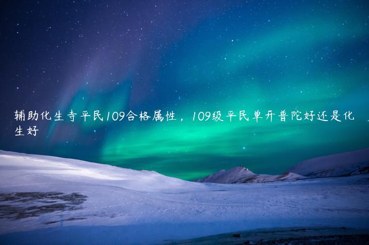 辅助化生寺平民109合格属性，109级平民单开普陀好还是化生好