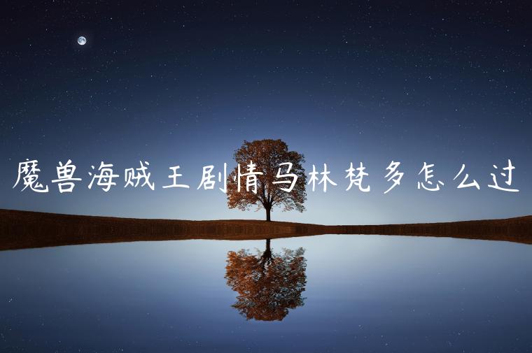 魔兽海贼王剧情马林梵多怎么过