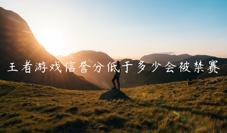 王者游戏信誉分低于多少会被禁赛