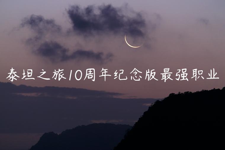 泰坦之旅10周年纪念版最强职业