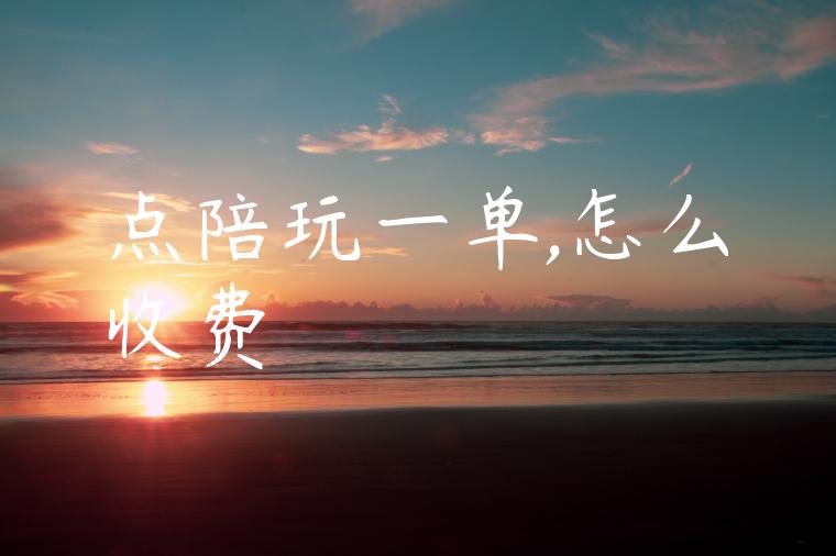 点陪玩一单,怎么收费