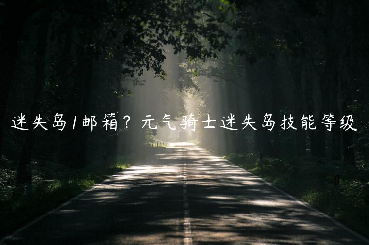 迷失岛1邮箱？元气骑士迷失岛技能等级